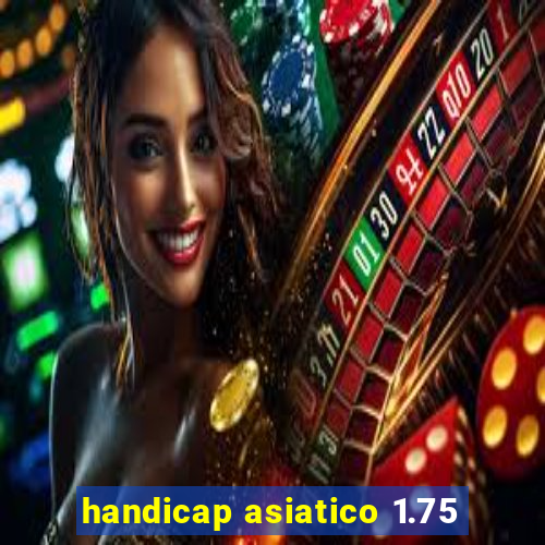 handicap asiatico 1.75